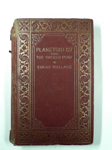 WALLACE, Edgar - Planetoid 127 and The Sweizer pump