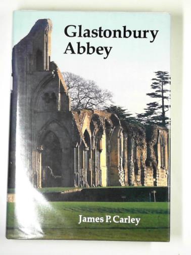 CARLEY, James P. - Glastonbury Abbey: The Holy House at the Head of the Moors Adventurous