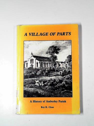 CLOSE, Roy K - A village of parts: a history of Amberley Parish