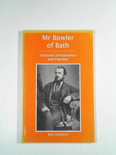 ANDREWS, Ken - Mr Bowler of Bath: Victorian entrepreneur and engineer