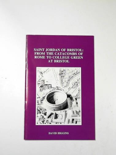 HIGGINS, David - Saint Jordan of Bristol: from the catacombs of Rome to College Green at Bristol