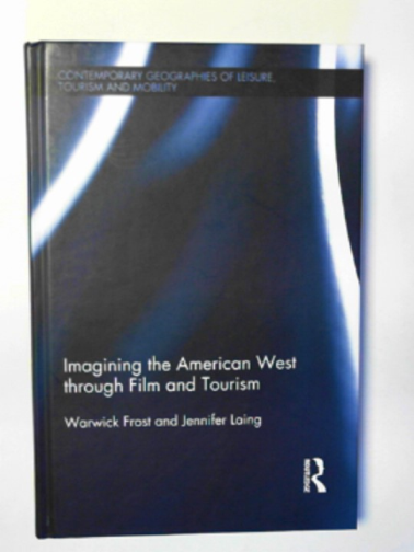 FROST, Warwick & LAING, Jennifer - Imagining the American West through film and tourism