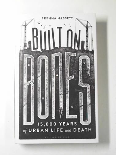 HASSETT, Brenna - Built on bones: 15,000 years of urban life and death