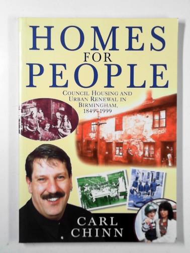 CHINN, Carl - Homes for people: council housing and urban renewal in Birmingham, 1849-1999