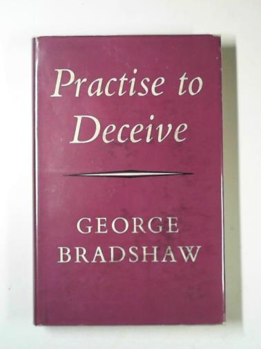 BRADSHAW, George - Practise to deceive