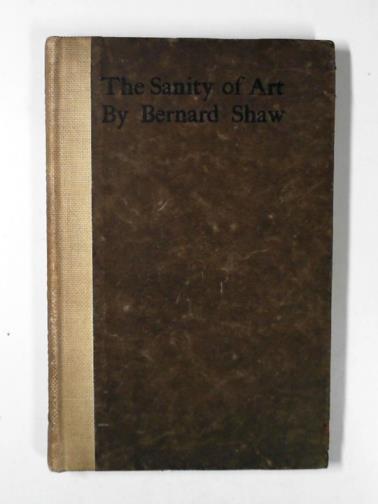 SHAW, Bernard - The sanity of art: an expose of the current nonsense about artists being degenerate