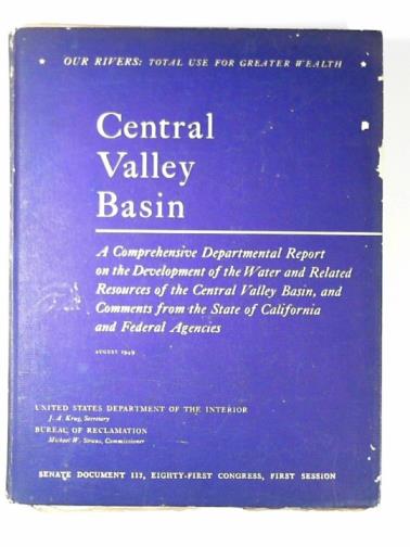 US DEPARTMENT OF THE INTERIOR - Central Valley Basin: a comprehensive report on the development of the water and related resources of the Central Valley Basin for irrigation, power production, and other beneficial uses