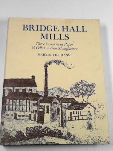TILLMANNS, Martin - Bridge Hall Mills: three centuries of paper and cellulose film manufacture