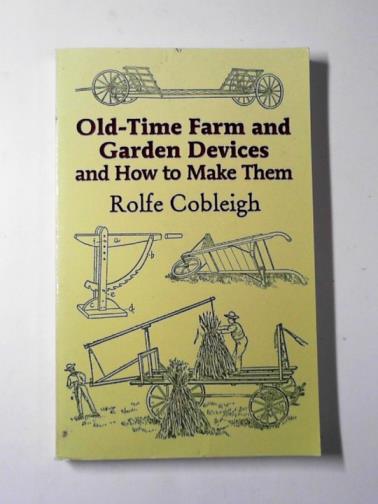 COBLEIGH, Rolfe - Old-time farm and garden devices: and how to make them