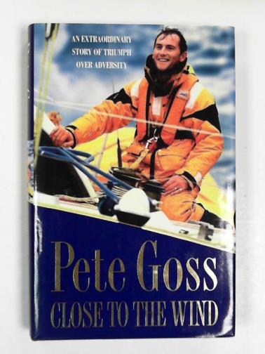 GOSS, Pete - Close to the wind: an extraordinary story of triumph over adversity