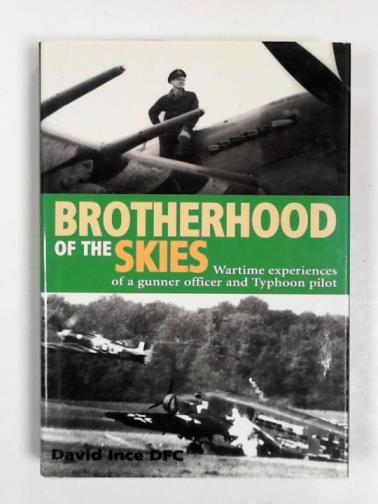 INCE, David - Brotherhood of the skies: wartime experiences of a gunner officer and Typhoon pilot