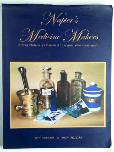 HARRIS, Des & MILLAR, Don - Napier's medicine makers: a brief history of chemists & druggists 1860 to the 1950's