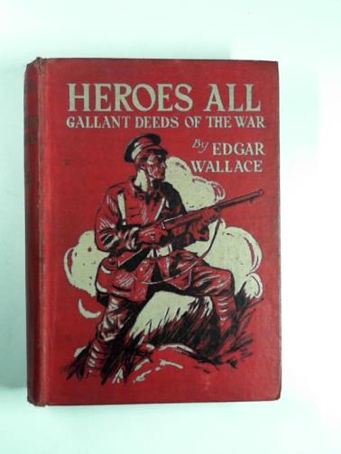 WALLACE, Edgar - Heroes all: gallant deeds of the War