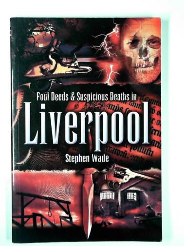 WADE, Stephen - Foul deeds and suspicious deaths in Liverpool