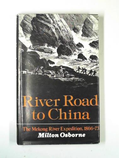 OSBORNE, Milton - River road to China: the Mekong River Expedition 1866-1873