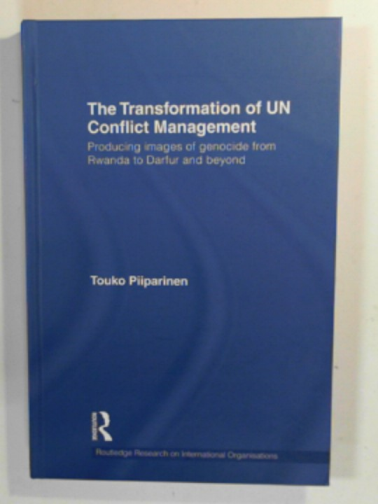 PIIPARINEN, Touko - The transformation of UN Conflict Management: Producing images of genocide from Rwanda to Darfur and beyond (Routledge Research on International Organisations)