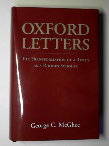 McGHEE, George - Oxford letters: the transformation of a Texan as a Rhodes Scholar