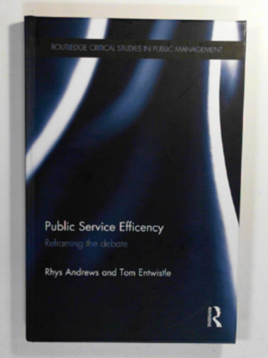 ANDREWS, Rhys & ENTWISTLE, Tom - Public service efficiency: Reframing the debate (Routledge Critical Studies in Public Management)