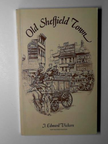 VICKERS, J.Edward - Old Sheffield town:  an historical miscellany
