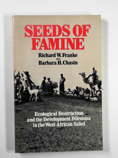 FRANKE, Richard W.& CHASIN, Barbara H - Seeds of famine: ecological destruction and the development dilemma in the West African Sahel