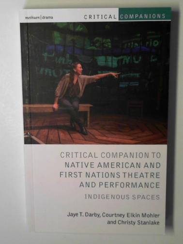 DARBY, Jaye T. & others - Critical companion to Native American and first nations theatre and performance: indigenous spaces