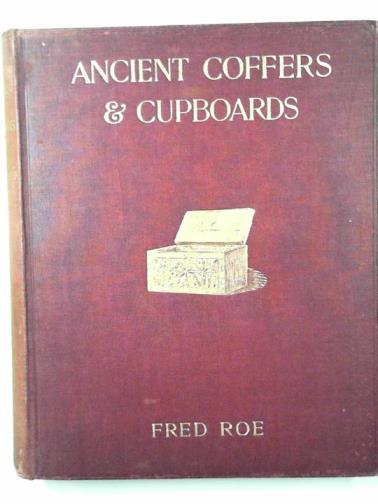 ROE, Fred - Ancient coffers and cupboards: their history and description from the earliest times to the middle of the Sixteenth Century