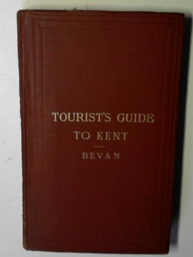 BEVAN, G. Phillips - Tourist's guide to the county of Kent: containing full information concerning all its favourite places of resort, both on the coast and inland