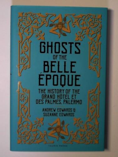 EDWARDS, Andrew & EDWARDS, Suzanne - Ghosts of the Belle Époque: the history of the Grand Hôtel et des Palmes, Palermo