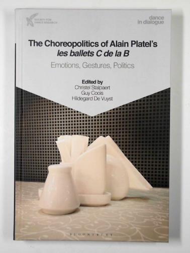 STALPAERT, Christel (ed) - The choreopolitics of Alain Platel's les ballets C de la B: emotions, gestures, politics