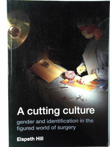 HILL, Elspeth Jane Rose - A cutting culture: gender and identification in the figured world of surgery
