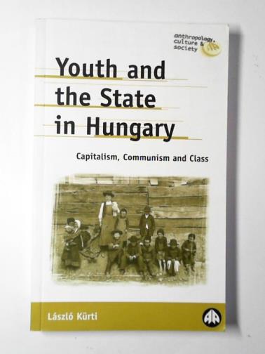 KURTI, Laszlo - Youth and the state in Hungary: capitalism, Communism and class