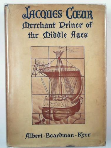 KERR, Albert Boardman - Jacques Coeur: merchant prince of the Middle Ages
