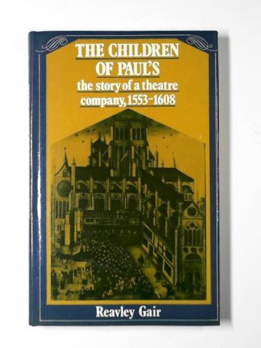 GAIR, Reavley - The children of Paul's: the story of a theatre company, 1553-1608