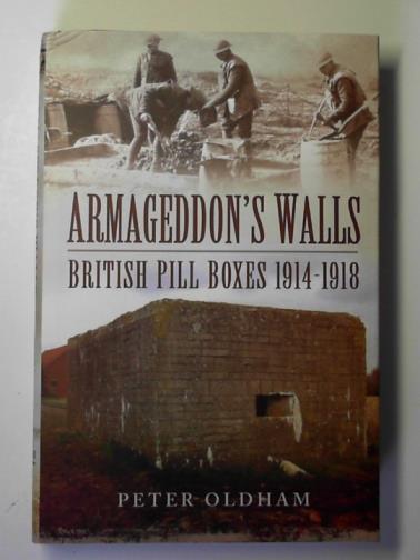 OLDHAM, Peter - Armageddon's walls: British pill boxes 1914-1918