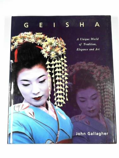 GALLAGHER, John - Geisha: a unique world of tradition, elegance and art