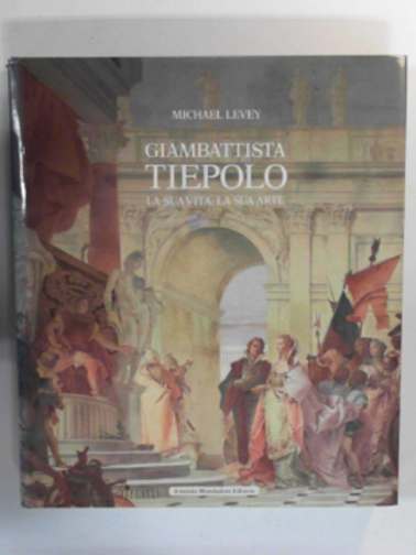 LEVEY, Michael - Giambattista Tiepolo. La sua vita, la sua arte