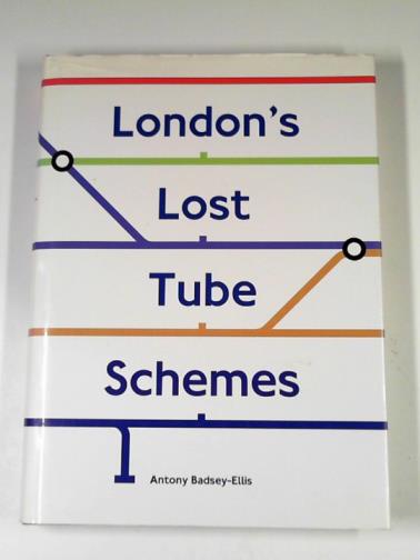 BADSEY-ELLIS, Antony - London's lost Tube schemes