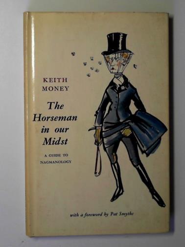 MONEY, Keith. - The horseman in our midst: a guide to nagmanology