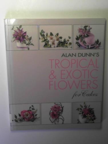 DUNN, Alan - Alan Dunn's tropical & exotic flowers for cakes