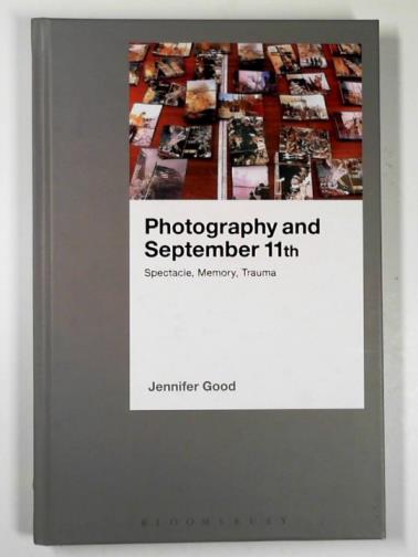 GOOD, Jennifer - Photography and September 11th: spectacle, memory, trauma
