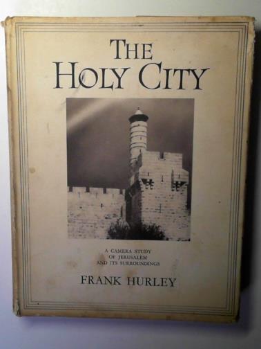 HURLEY, Frank. - The Holy City: a camera study of the Holy City and its borderlands