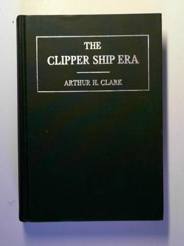 CLARK, Arthur H. - The clipper ship era: an epitome of famous American and British clipper ships, their owners, builders, commanders, and crews 1843-1869