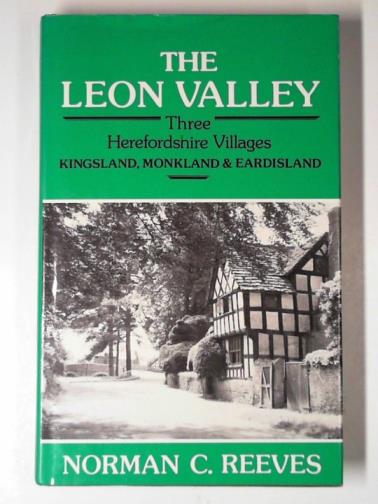 REEVES, Norman C. - The Leon Valley: three Herefordshire villages - Kingsland, Monkland & Eardisland