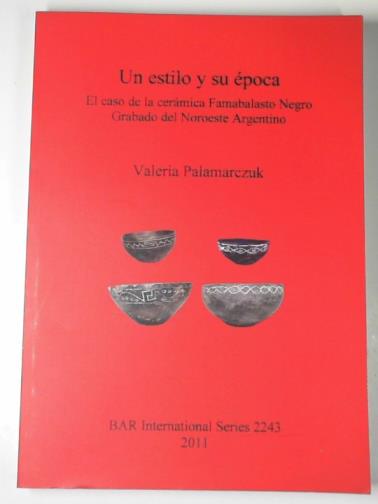 PALAMARCZUK, Valeria - Un estilo y su epoca: el caso de la ceramica Famabalasto Negro Grabado del Noroeste Argentino