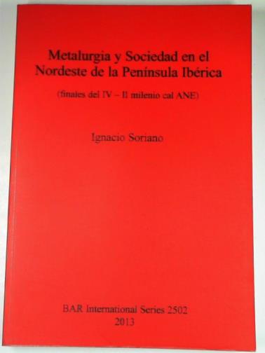 SORIANO, Ignacio - Metalurgia y Sociedad en el Nordeste de la Península Ibérica: (finales del IV - II milenio cal ANE)