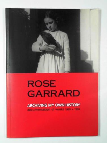 GARRARD, Rose - Archiving my own history: documentation of works 1969-1994