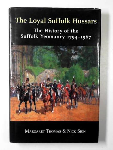 THOMAS, Margaret & SIGN, Nick - The loyal Suffolk Hussars: the history of the Suffolk Yeomanry 1794-1967