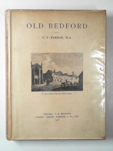FARRAR, C. F. - Old Bedford: the town of Sir William Harper, John Bunyan and John Howard the philanthropist