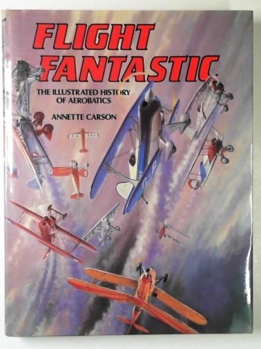 CARSON, Annette - Flight fantastic: the illustrated history of aerobatics