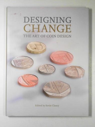CLANCY, Kevin (ed) - Designing change: the art of coin design